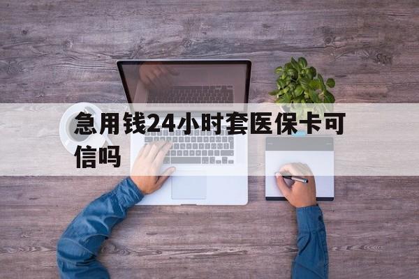 咸阳最新急用钱24小时套医保卡可信吗方法分析(最方便真实的咸阳急用钱套医保卡联系方式v渠道方法)