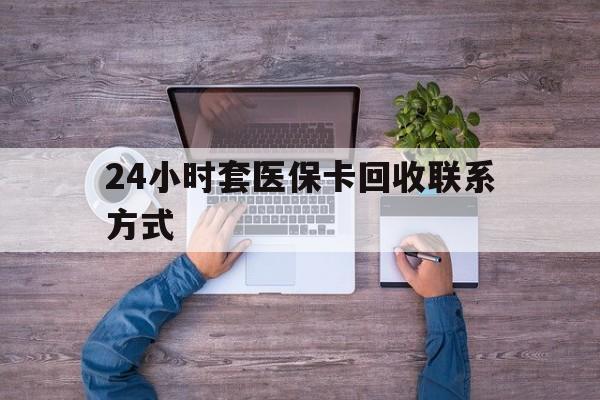 咸阳最新24小时套医保卡回收联系方式方法分析(最方便真实的咸阳急用钱24小时套医保卡方法)