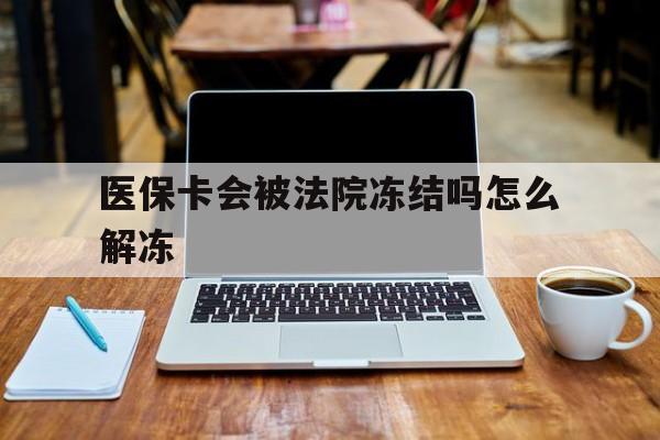 咸阳最新医保卡会被法院冻结吗怎么解冻方法分析(最方便真实的咸阳医保卡是否会被冻结方法)