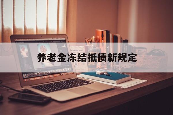 咸阳最新养老金冻结抵债新规定方法分析(最方便真实的咸阳60岁后欠款人无力偿还怎么办方法)