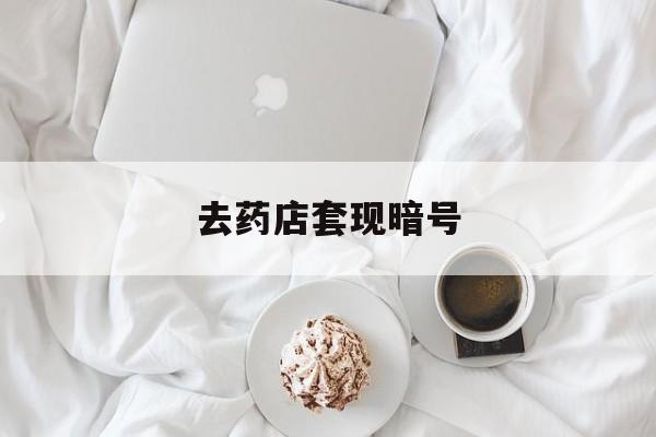 咸阳最新去药店套现暗号方法分析(最方便真实的咸阳去药店套现暗号是真的吗方法)